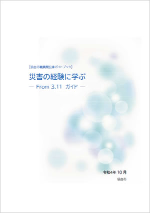 [仙台市職員間伝承ガイドブック]　災害の経験に学ぶ　― From 3.11　ガイド ―