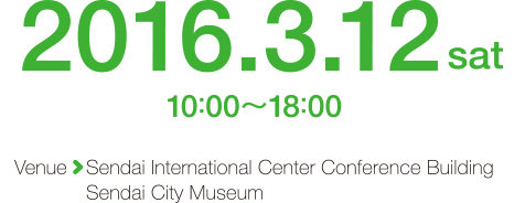  2016.3.12sat,venue Sendai International Center Conference BuildingSendai City Museum